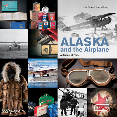 Alaska and the Airplane: A Century of Flight By Julie Decker, Jeremy Kinney (Editor) Cover Image