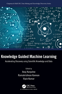 Knowledge Guided Machine Learning: Accelerating Discovery using Scientific Knowledge and Data (Chapman & Hall/CRC Data Mining and Knowledge Discovery) By Anuj Karpatne (Editor), Ramakrishnan Kannan (Editor), Vipin Kumar (Editor) Cover Image