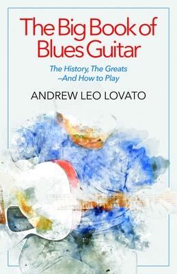 The Big Book of Blues Guitar: The History, the Greatsâ€