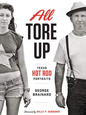 All Tore Up: Texas Hot Rod Portraits By George Brainard, Billy F. Gibbons (Introduction by) Cover Image