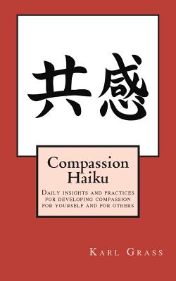 Compassion Haiku: Daily insights and practices for developing compassion for yourself and for others By Karl Grass Cover Image