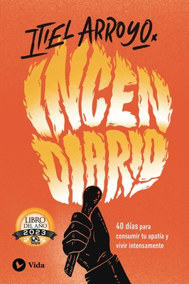 Incendiario: 40 Días Para Consumir Tu Apatía Y Vivir Intensamente By Itiel Arroyo Cover Image