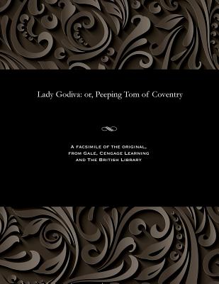 Lady Godiva: Or, Peeping Tom of Coventry By Various Cover Image