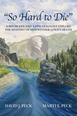 So Hard to Die: A Physician and a Psychologist Explore the Mystery of Meriwether Lewis's Death By David J. Peck, Marti E. Peck Cover Image