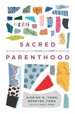 Sacred Parenthood: Spiritual Practices for the Highs and Lows of Parenting By Aizaiah G. Yong, Nereyda Yong, Yvette A. Flunder (Foreword by) Cover Image