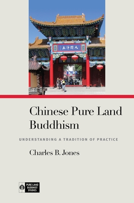 Chinese Pure Land Buddhism: Understanding a Tradition of Practice (Pure Land Buddhist Studies) By Charles B. Jones, Richard K. Payne (Editor) Cover Image