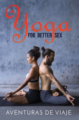 Yoga for Better Sex: Yoga Poses and Routines for Increasing Sexual Pleasure and Overcoming Sexual Dysfunction By Aventuras de Viaje, Neil Germio (Illustrator) Cover Image
