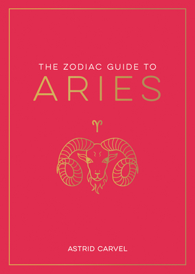 The Zodiac Guide to Aries: The Ultimate Guide to Understanding Your Star Sign, Unlocking Your Destiny and Decoding the Wisdom of the Stars (Zodiac Guides)