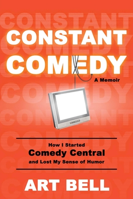 Constant Comedy: How I Started Comedy Central and Lost My Sense of Humor Cover Image