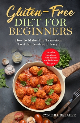 Gluten-Free Diet for Beginners - How to Make The Transition to a Gluten-free Lifestyle - Includes Cookbook with Simple and Delicious Recipes Cover Image