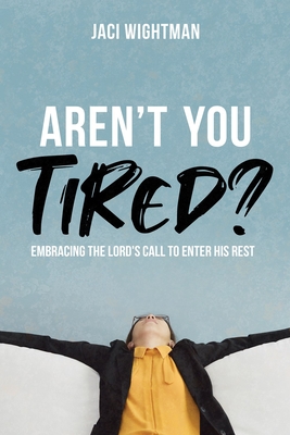 Aren't You Tired?: Embracing the Lord's Call to Enter His Rest By Jaci Wightman Cover Image