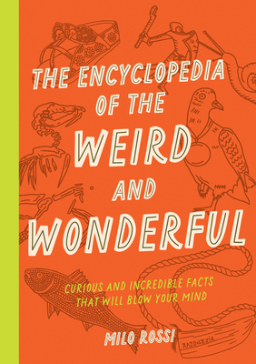 The Encyclopedia of the Weird and Wonderful: Curious and Incredible Facts that Will Blow Your Mind By Milo Rossi Cover Image