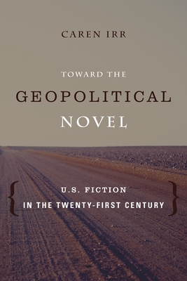 Toward the Geopolitical Novel: U.S. Fiction in the Twenty-First Century (Literature Now)