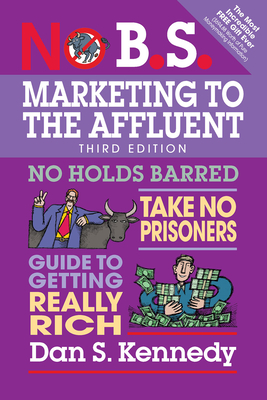 No B.S. Marketing to the Affluent: No Holds Barred, Take No Prisoners, Guide to Getting Really Rich Cover Image