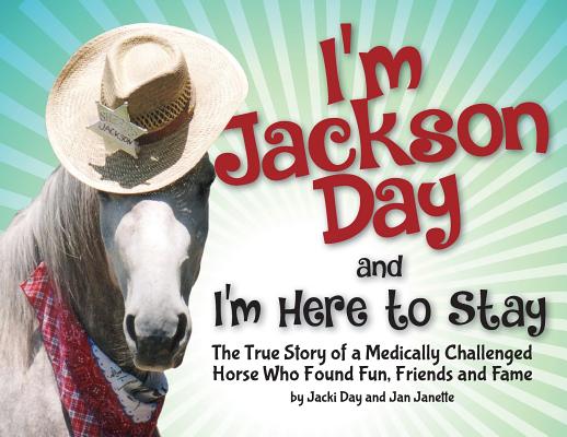 I'm Jackson Day and I'm Here To Stay: The True Story of a Medically Challenged Horse Who Found Fun, Friends and Fame By Jacquelyn Day, Jan Janette Cover Image