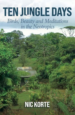 Ten Jungle Days: Birds, Beauty and Meditations in the Neotropics Cover Image