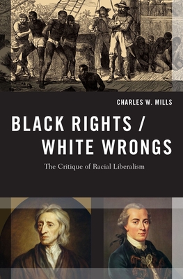 Black Rights/White Wrongs: The Critique of Racial Liberalism (Transgressing Boundaries: Studies in Black Politics and Blac) By Charles W. Mills Cover Image