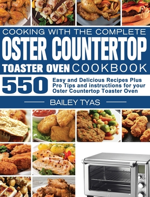 Cooking with the complete Oster Countertop Toaster Oven Cookbook: 550 Easy and Delicious Recipes Plus Pro Tips and instructions for your Oster Counter Cover Image