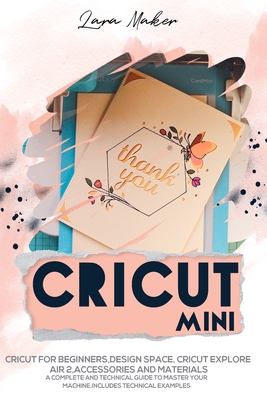 Cricut Mini: Guide for beginners, Design Space, Cricut Air 2, Accessories  and Materials.A Complete Technical Guide to Mastering wit (Paperback)