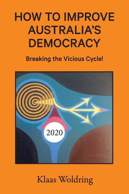 How to Improve Australia's Democracy: Breaking the Vicious Cycle! By Klaas Woldring Cover Image