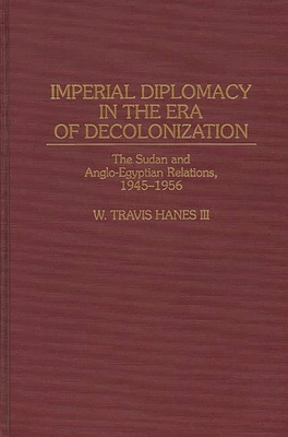 Imperial Diplomacy in the Era of Decolonization: The Sudan and Anglo-Egyptian Relations, 1945-1956 (Contributions in Comparative Colonial Studies #30)