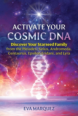 Activate Your Cosmic DNA: Discover Your Starseed Family from the Pleiades, Sirius, Andromeda, Centaurus, Epsilon Eridani, and Lyra By Eva Marquez Cover Image