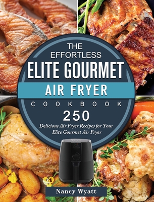 The Effortless Elite Gourmet Air Fryer Cookbook: 250 Delicious Air