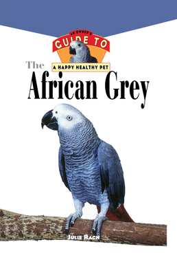 The African Grey: An Owner's Guide to a Happy Healthy Pet (Your Happy Healthy Pet Guides #6) By Julie Ann Rach Cover Image