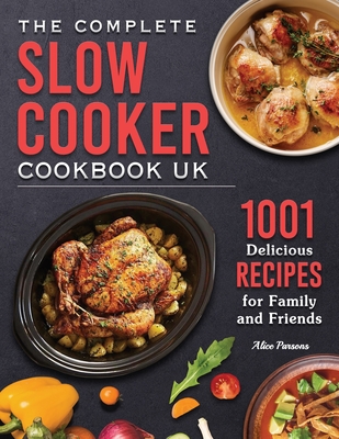 The Complete Slow Cooker Cookbook UK 2022: 1001 Delicious Recipes for Family and Friends By Alice D. Parsons Cover Image