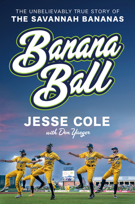 Banana Ball: The Unbelievably True Story of the Savannah Bananas By Jesse Cole, Don Yaeger (With) Cover Image