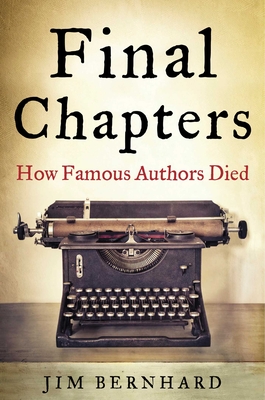Final Chapters: How Famous Authors Died By Jim Bernhard Cover Image