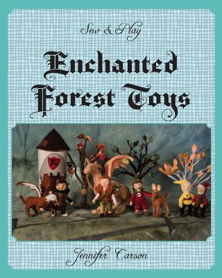 Sew and Play: Enchanted Forest Toys By Jennifer C. Carson Cover Image