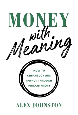 Money with Meaning: How to Create Joy and Impact through Philanthropy By Alex Johnston Cover Image