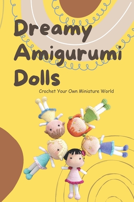 Dreamy Amigurumi Dolls: Crochet Your Own Miniature World: DIY Amigurumi Dolls Cover Image