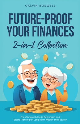 Future-Proof Your Finances: The Ultimate Guide to Retirement and Estate Planning for Long-Term Wealth and Security (2-in-1 Collection) (Financial Planning Essentials #3)