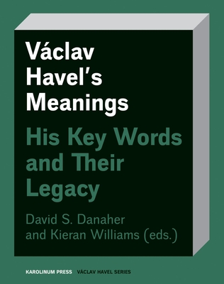 Václav Havel’s Meanings: His Key Words and Their Legacy (Václav Havel Series) By David Danaher (Editor), Kieran Williams (Editor), Jirí Pribán (Foreword by) Cover Image