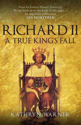 Richard II: A True King's Fall By Kathryn Warner Cover Image