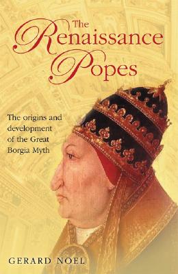 The Renaissance Popes: Statesmen, Warriors and the Great Borgia Myth By Gerard Noel Cover Image