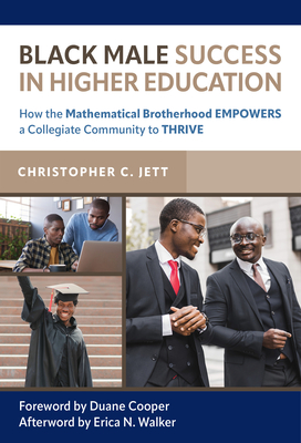 Black Male Success in Higher Education: How the Mathematical Brotherhood Empowers a Collegiate Community to Thrive By Christopher C. Jett, Duane Cooper (Foreword by), Erica N. Walker (Afterword by) Cover Image