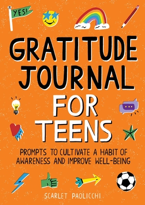 Gratitude Journal for Teens: Prompts to Cultivate a Habit of Awareness and Improve Well-being By Scarlet Paolicchi Cover Image