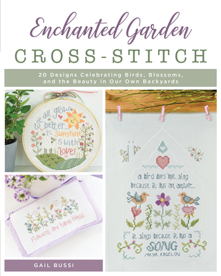 Enchanted Garden Cross-Stitch: 20 Designs Celebrating Birds, Blossoms, and the Beauty in Our Own Backyards By Gail Bussi Cover Image