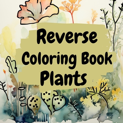 Reverse Coloring Book Plants: Reverse Color Book For Adults (Paperback)