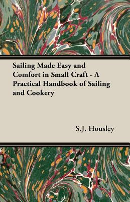 Sailing Made Easy and Comfort in Small Craft - A Practical Handbook of Sailing and Cookery By S. J. Housley Cover Image