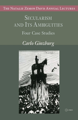Secularism and Its Ambiguities: Four Case Studies (Natalie Zemon Davis Annual Lectures)