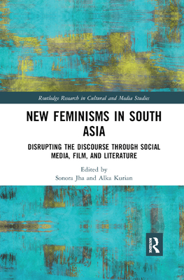New Feminisms in South Asian Social Media, Film, and Literature: Disrupting the Discourse (Routledge Research in Cultural and Media Studies)