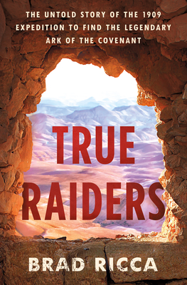 True Raiders: The Untold Story of the 1909 Expedition to Find the Legendary Ark of the Covenant By Brad Ricca Cover Image