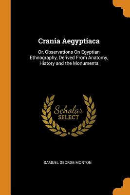 Crania Aegyptiaca: Or, Observations On Egyptian Ethnography, Derived From Anatomy, History and the Monuments Cover Image