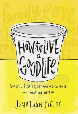 How to Live a Good Life: Soulful Stories, Surprising Science, and Practical Wisdom Cover Image