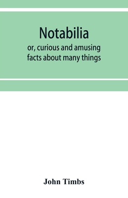 Notabilia: or, curious and amusing facts about many things By John Timbs Cover Image