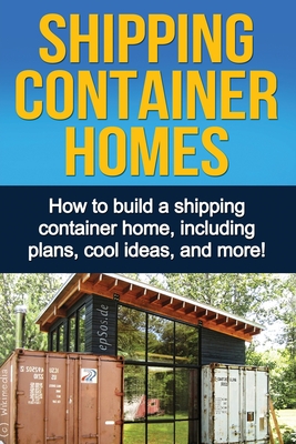 Shipping Container Homes: How to build a shipping container home, including plans, cool ideas, and more! Cover Image